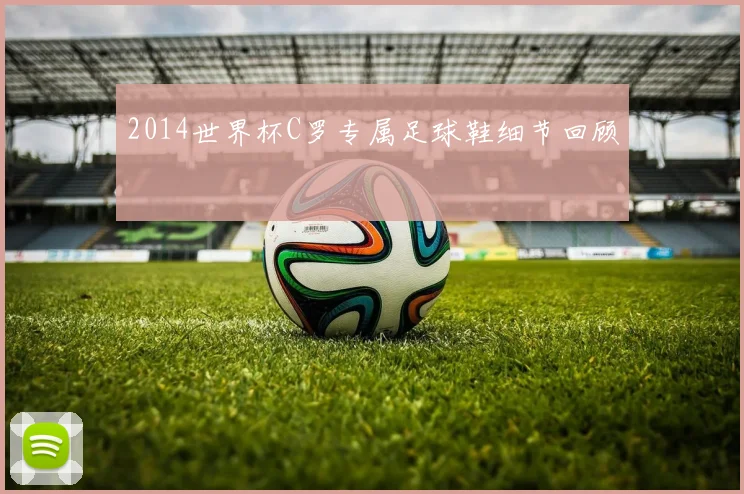 2014世界杯C罗专属足球鞋细节回顾